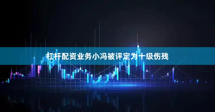 杠杆配资业务小冯被评定为十级伤残