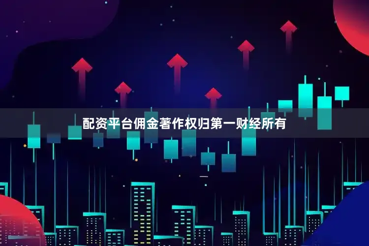 配资平台佣金著作权归第一财经所有