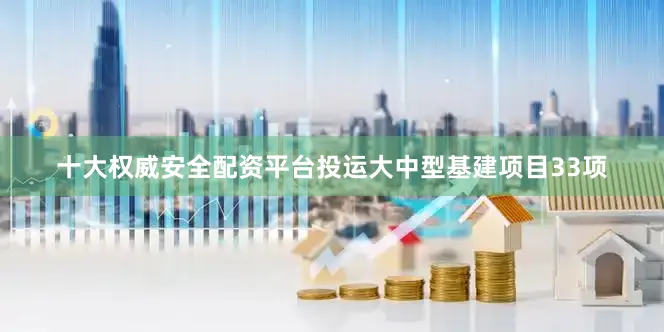 十大权威安全配资平台投运大中型基建项目33项