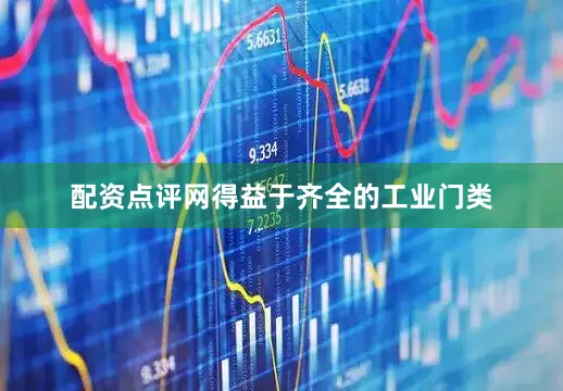 配资点评网得益于齐全的工业门类