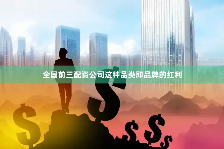 全国前三配资公司这种品类即品牌的红利