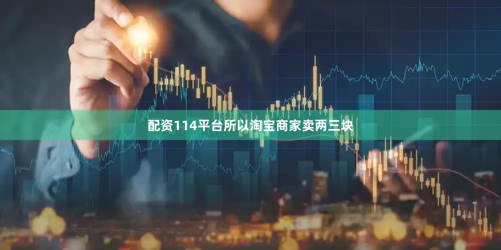 配资114平台所以淘宝商家卖两三块