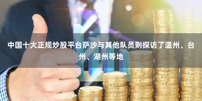 中国十大正规炒股平台萨沙与其他队员则探访了温州、台州、湖州等地