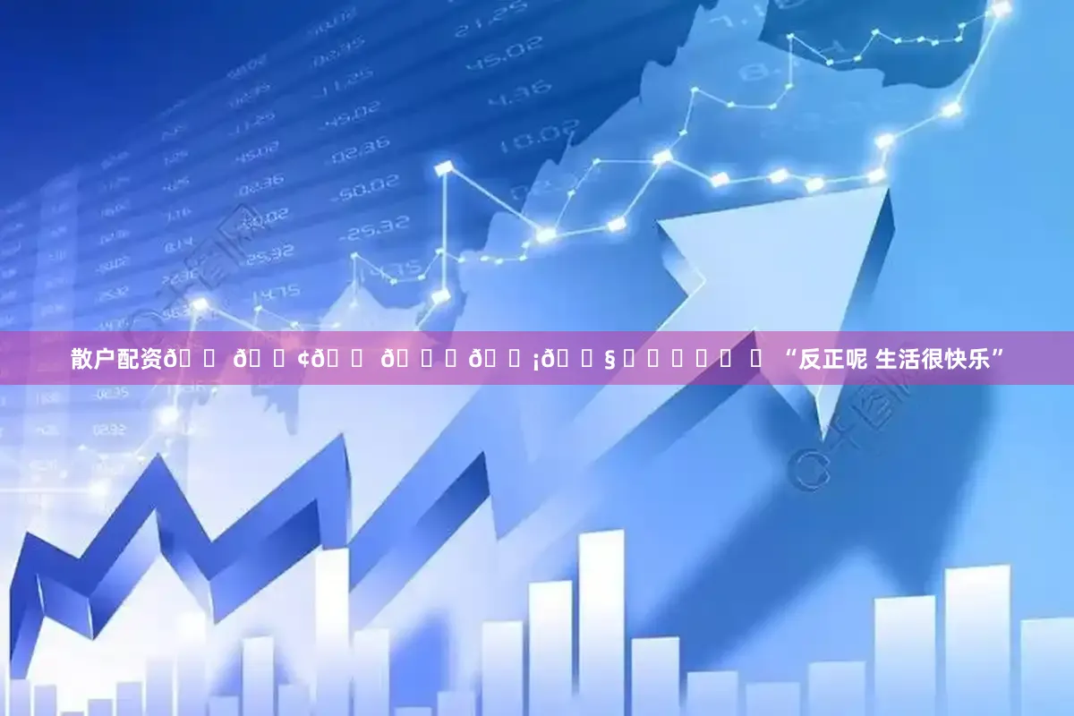 散户配资𝗠𝗢𝗠𝗘𝗡𝗧 ᖭི༏ᖫྀ ⋆ “反正呢 生活很快乐”